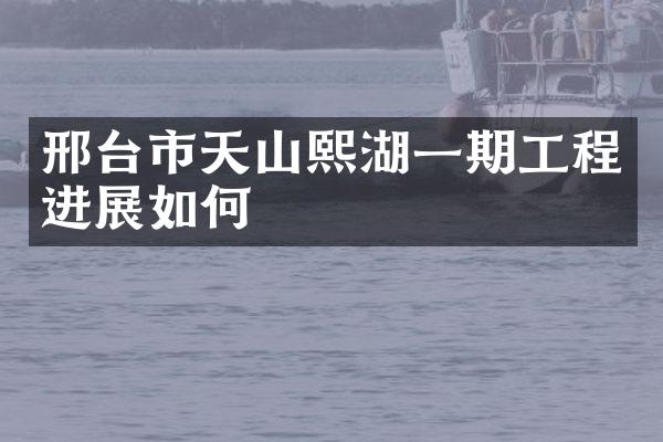 邢台市天山熙湖一期工程进展如何