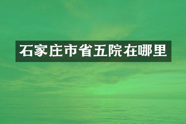 石家庄市省五院在哪里