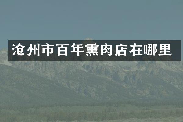 沧州市百年熏肉店在哪里