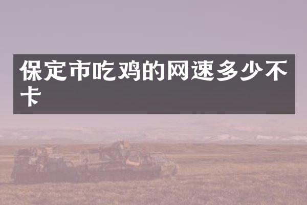 保定市吃鸡的网速多少不卡
