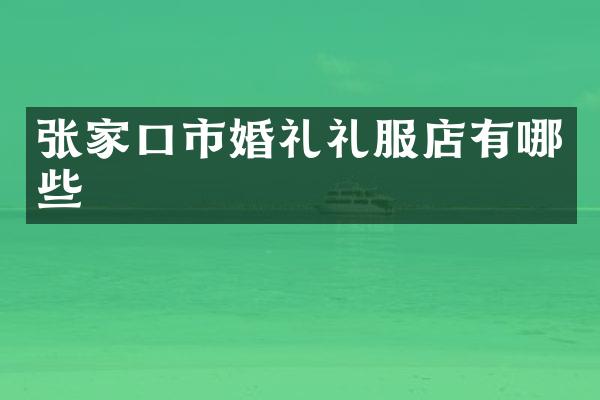 张家口市婚礼礼服店有哪些