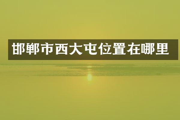 邯郸市西大屯位置在哪里
