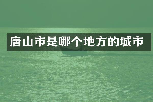 唐山市是哪个地方的城市
