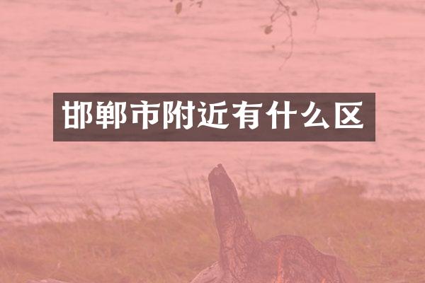 邯郸市附近有什么区