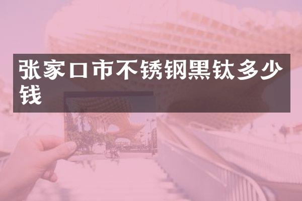 张家口市不锈钢黑钛多少钱