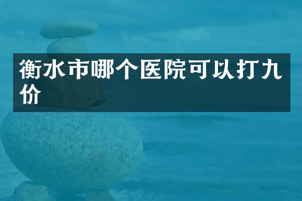 衡水市哪个医院可以打九价