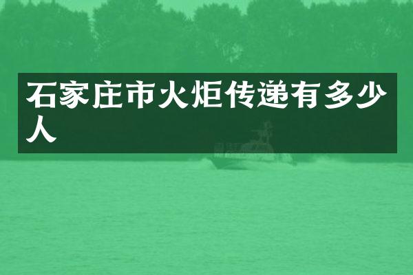 石家庄市火炬传递有多少人