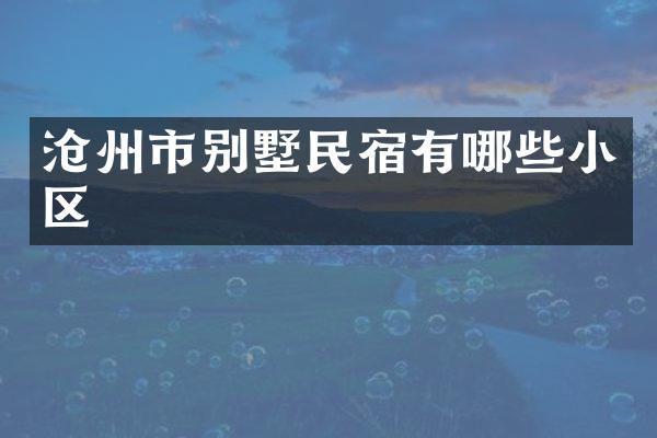 沧州市别墅民宿有哪些小区