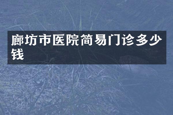 廊坊市医院简易门诊多少钱
