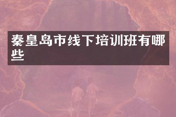 秦皇岛市线下培训班有哪些