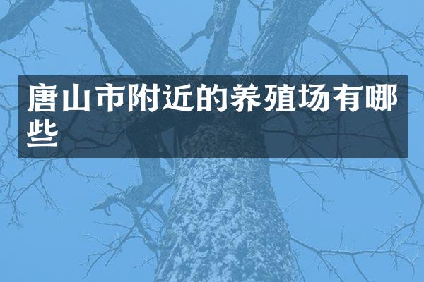 唐山市附近的养殖场有哪些