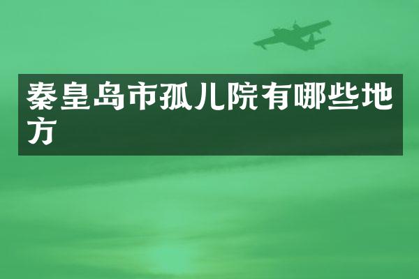 秦皇岛市孤儿院有哪些地方