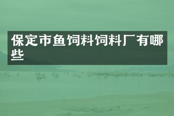 保定市鱼饲料饲料厂有哪些