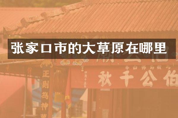 张家口市的大草原在哪里