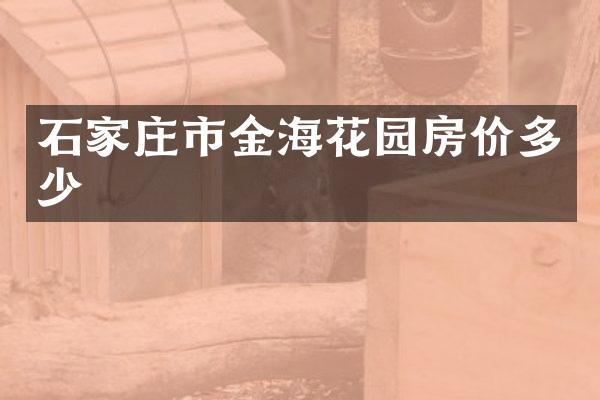 石家庄市金海花园房价多少