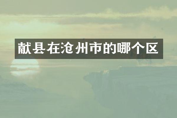 献县在沧州市的哪个区