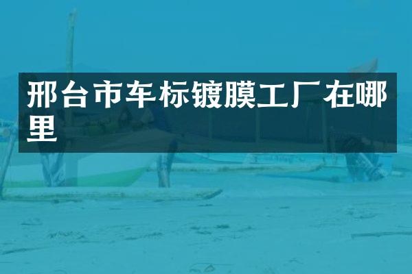 邢台市车标镀膜工厂在哪里