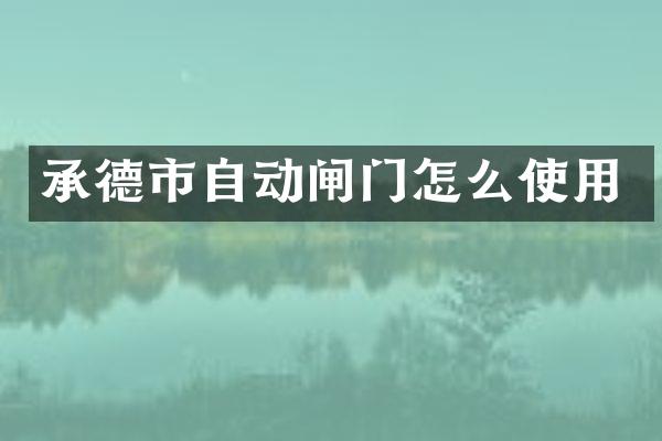 承德市自动闸门怎么使用