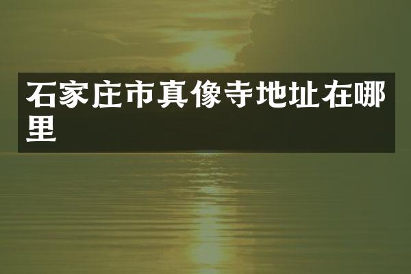 石家庄市真像寺地址在哪里