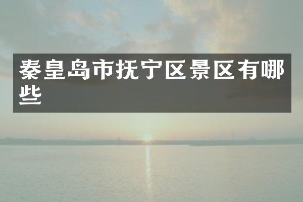 秦皇岛市抚宁区景区有哪些