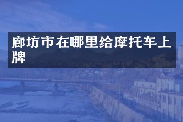 廊坊市在哪里给摩托车上牌