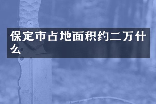 保定市占地面积约二万什么