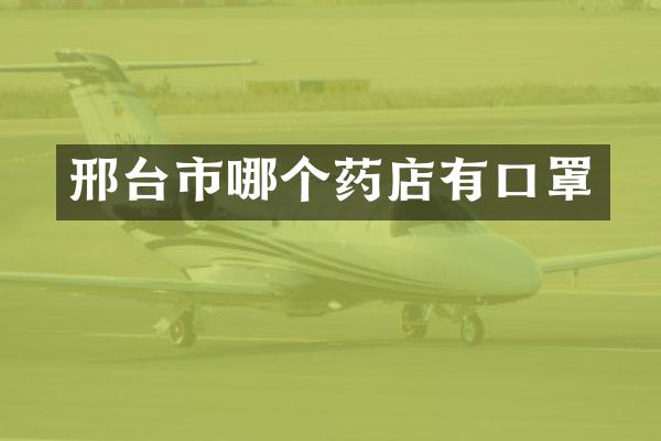 邢台市哪个药店有口罩