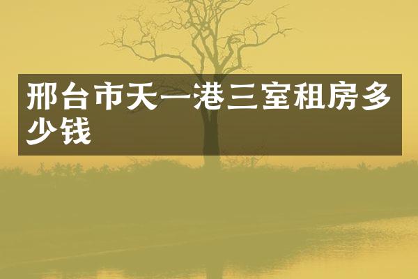 邢台市天一港三室租房多少钱