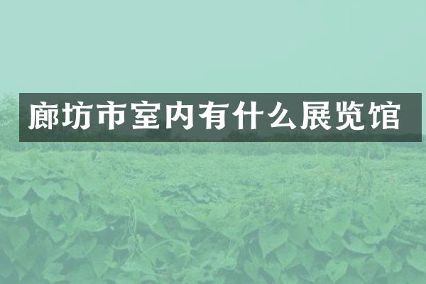 廊坊市室内有什么展览馆