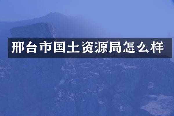邢台市国土资源局怎么样