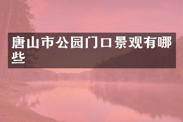 唐山市公园门口景观有哪些
