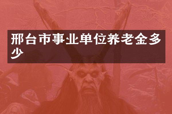 邢台市事业单位养老金多少
