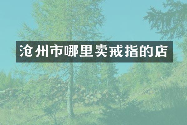 沧州市哪里卖戒指的店