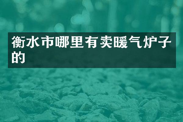 衡水市哪里有卖暖气炉子的