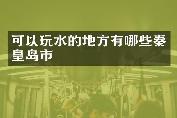 可以玩水的地方有哪些秦皇岛市