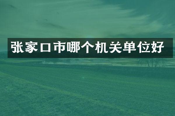 张家口市哪个机关单位好