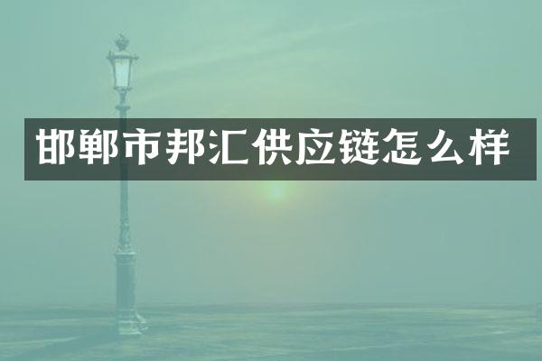 邯郸市邦汇供应链怎么样