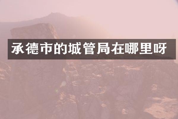 承德市的城管局在哪里呀