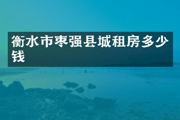 衡水市枣强县城租房多少钱