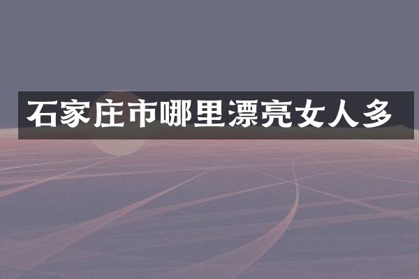 石家庄市哪里漂亮女人多
