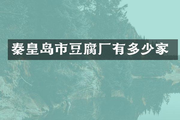 秦皇岛市豆腐厂有多少家