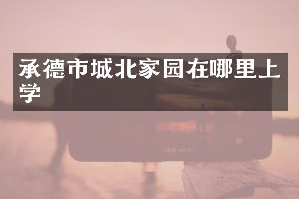 承德市城北家园在哪里上学