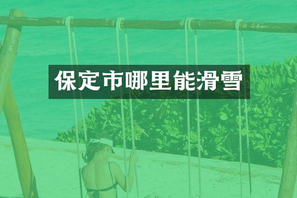 保定市哪里能滑雪