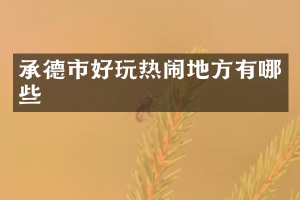 承德市好玩热闹地方有哪些