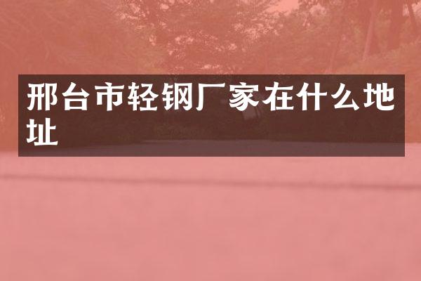 邢台市轻钢厂家在什么地址