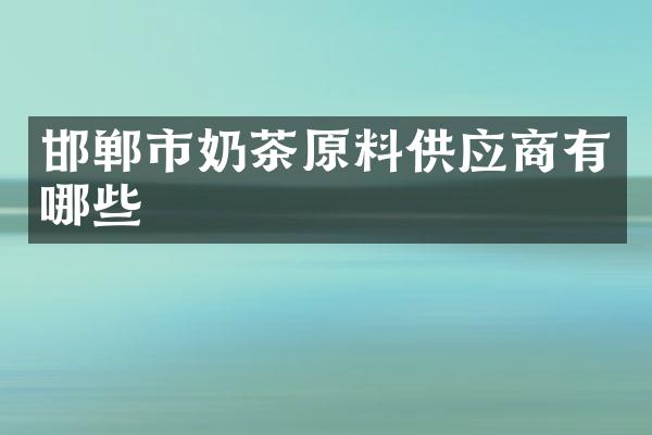 邯郸市奶茶原料供应商有哪些