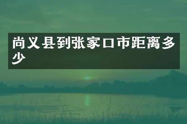 尚义县到张家口市距离多少