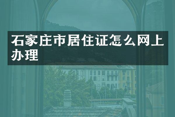 石家庄市居住证怎么网上办理