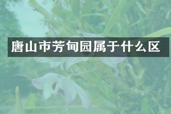 唐山市芳甸园属于什么区