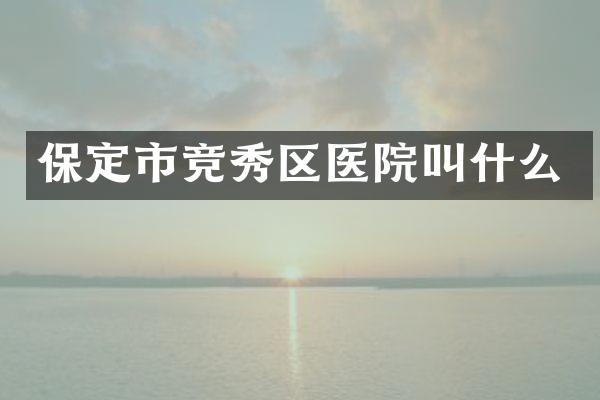 保定市竞秀区医院叫什么